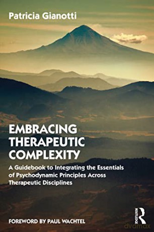 Embracing Therapeutic Complexity: A Guidebook to Integrating the Essentials of Psychodynamic Principles Across Therapeutic Disciplines - Patricia Gianotti [KSIĄŻKA]