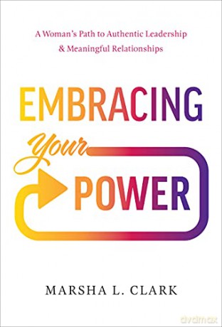 Embracing Your Power: A Woman's Path to Authentic Leadership and Meaningful Relationships: A Woman's Path to Authentic Leadership and Meaningful Relationships - Marsha L Clark [KSIĄŻKA]