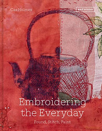 Embroidering the Everyday: Found, Stitch and Paint - Cas Holmes [KSIĄŻKA]