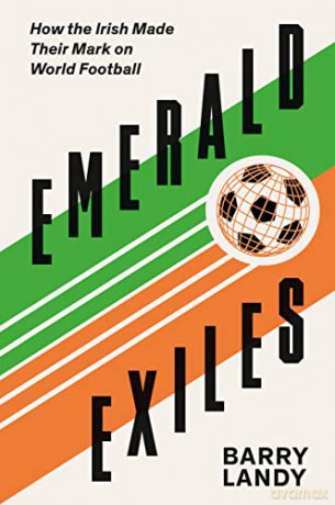 Emerald Exiles: How the Irish Made Their Mark on World Football - Barry Landy [KSIĄŻKA]