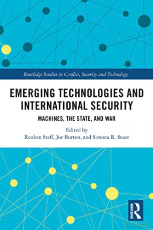 Emerging Technologies and International Security: Machines, the State, and War (Routledge Studies in Conflict, Security and Technology) - Reuben Steff [KSIĄŻKA]