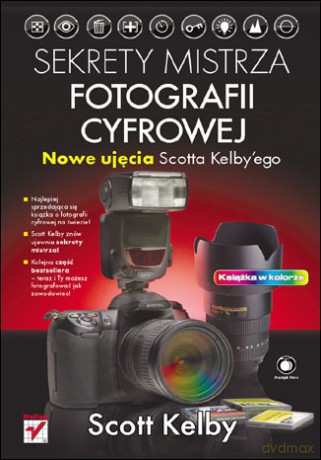 Sekrety mistrza fotografii cyfrowej. Nowe ujęcia Scotta Kelbyego [KSIĄŻKA]