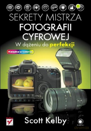 Sekrety mistrza fotografii cyfrowej. W dążeniu do perfekcji [KSIĄŻKA]