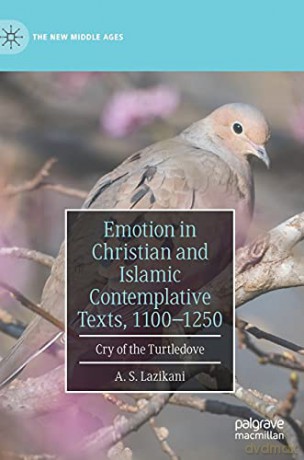Emotion in Christian and Islamic Contemplative Texts, 1100-1250: Cry of the Turtledove (The New Middle Ages) - A. S. Lazikani [KSIĄŻKA]