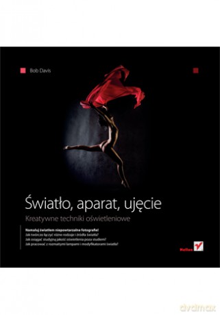 Światło, aparat, ujęcie. Kreatywne techniki oświetleniowe [KSIĄŻKA]