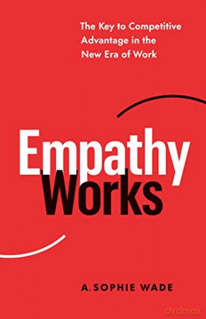 Empathy Works: The Key to Competitive Advantage in the New Era of Work - A Sophie Wade [KSIĄŻKA]