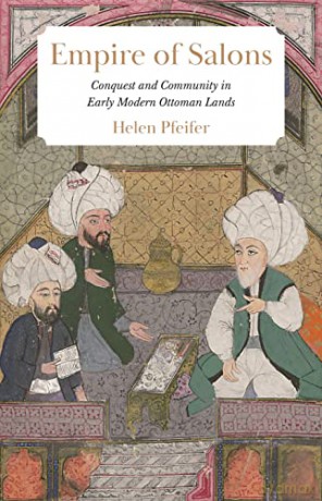 Empire of Salons: Conquest and Community in Early Modern Ottoman Lands - Helen Pfeifer [KSIĄŻKA]
