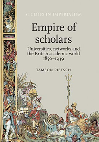 Empire of Scholars: Universities, Networks and the British Academic World, 18501939: 103 (Studies in Imperialism) - Tamson Pietsch [KSIĄŻKA]