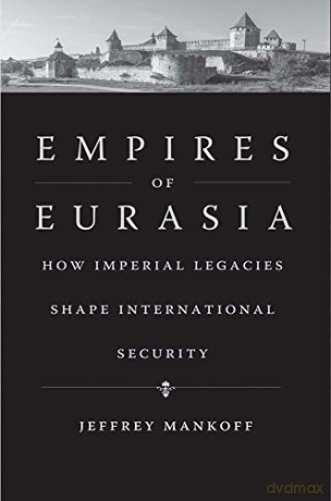 Empires of Eurasia: How Imperial Legacies Shape International Security - Jeffrey Mankoff [KSIĄŻKA]