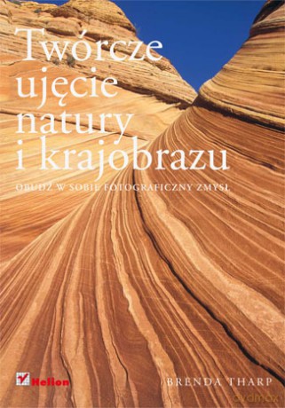 Twórcze ujęcie natury i krajobrazu. Obudź w sobie fotograficzny zmysł [KSIĄŻKA]