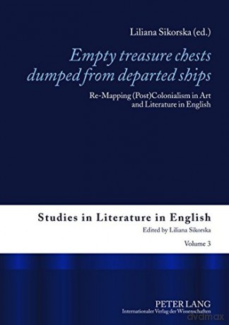 Empty treasure chests dumped from departed ships: Re-Mapping (Post)Colonialism in Art and Literature in English: 3 (Studies in Literature in English) - Liliana Sikorska [KSIĄŻKA]
