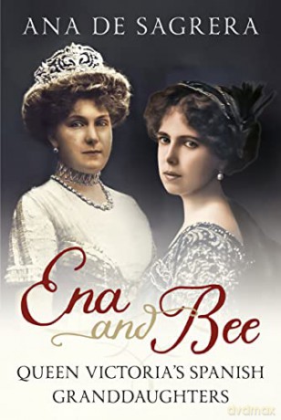 Ena and Bee: Queen Victoria's Spanish Granddaughters - Ana de Sagrera [KSIĄŻKA]