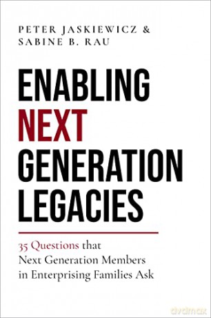 Enabling Next Generation Legacies: 35 Questions that Next Generation Members in Enterprising Families Ask - Peter Jaskiewicz [KSIĄŻKA]