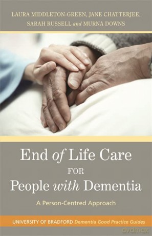 End of Life Care for People with Dementia: A Person-Centred Approach: 6 (University of Bradford Dementia Good Practice Guides) - Jane Chatterjee Sarah Russell and Murna Downs Laura Middleton-Green [KSIĄŻKA]