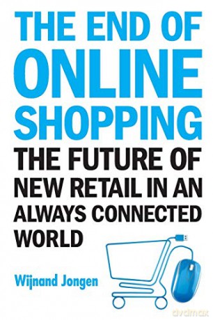 End Of Online Shopping, The: The Future Of New Retail In An Always Connected World - Wijnand Jongen [KSIĄŻKA]