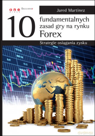 10 fundamentalnych zasad gry na rynku Forex. Strategie osiągania zysku [KSIĄŻKA]