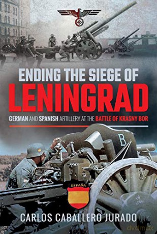 Ending the Siege of Leningrad: German and Spanish Artillery at the Battle of Krasny Bor - Carlos Caballero Jurado [KSIĄŻKA]
