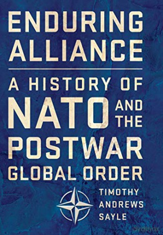 Enduring Alliance: A History of NATO and the Postwar Global Order - Timothy Andrews Sayle [KSIĄŻKA]