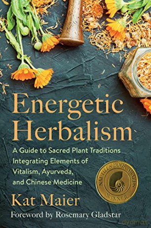Energetic Herbalism: A Guide to Sacred Plant Traditions Integrating Elements of Vitalism, Ayurveda, and Chinese Medicine - Kat Maier [KSIĄŻKA]