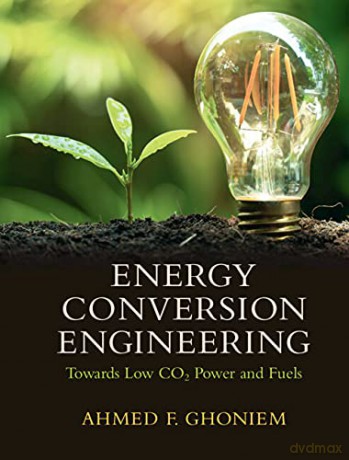 Energy Conversion Engineering: Towards Low CO2 Power and Fuels - Ahmed F. Ghoniem [KSIĄŻKA]