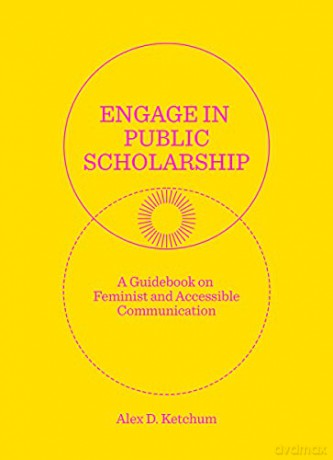 Engage in Public Scholarship!: A Guidebook on Feminist and Accessible Communication - Alex D. Ketchum [KSIĄŻKA]