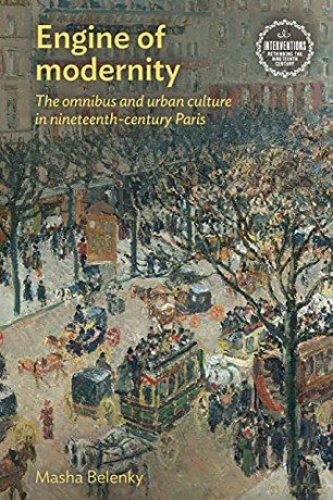 Engine of modernity: The omnibus and urban culture in nineteenth-century Paris (Interventions: Rethinking the Nineteenth Century) - Masha Belenky [KSIĄŻKA]