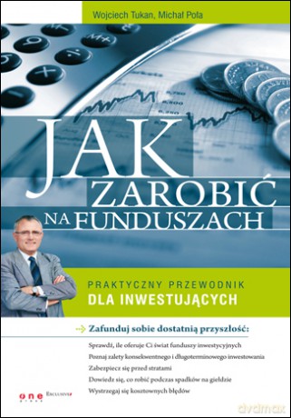 Jak zarobić na funduszach. Praktyczny przewodnik dla inwestujących [KSIĄŻKA]