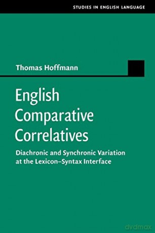 English Comparative Correlatives: Diachronic and Synchronic Variation at the Lexicon-Syntax Interface (Studies in English Language) - Thomas Hoffmann [KSIĄŻKA]