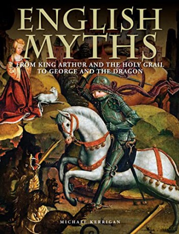 English Myths: From King Arthur and the Holy Grail to George and the Dragon (Histories) - Michael Kerrigan [KSIĄŻKA]