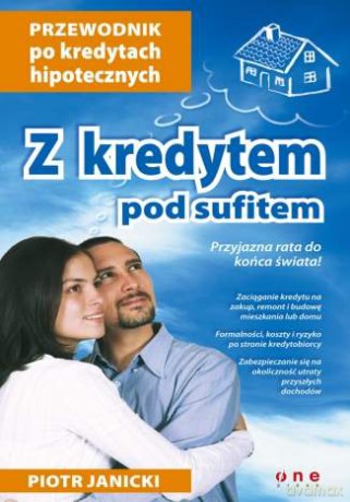 Z kredytem pod sufitem. Przewodnik po kredytach hipotecznych [KSIĄŻKA]
