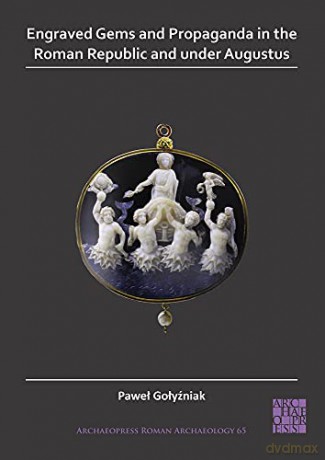 Engraved Gems and Propaganda in the Roman Republic and under Augustus (Archaeopress Roman Archaeology): 65 - Pawel Golyzniak [KSIĄŻKA]