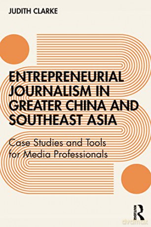 Entrepreneurial journalism in greater China and Southeast Asia: Case Studies and Tools for Media Professionals - Judith Clarke [KSIĄŻKA]