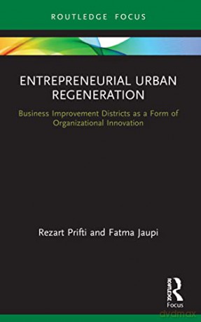Entrepreneurial Urban Regeneration: Business Improvement Districts as a Form of Organizational Innovation (Routledge Focus on Business and Management) - Rezart Prifti [KSIĄŻKA]