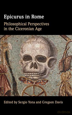 Epicurus in Rome: Philosophical Perspectives in the Ciceronian Age - Sergio Yona [KSIĄŻKA]