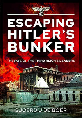 Escaping Hitler's Bunker: The Fate of the Third Reich's Leaders - Sjoerd J de Boer [KSIĄŻKA]