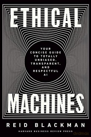 Ethical Machines: Your Concise Guide to Totally Unbiased, Transparent, and Respectful AI - Reid Blackman [KSIĄŻKA]