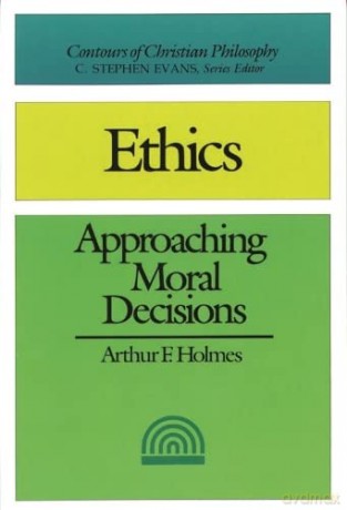 Ethics (2nd edition): Approaching Moral Decisions (Contours of Christian Philosophy) - Arthur F Holmes [KSIĄŻKA]