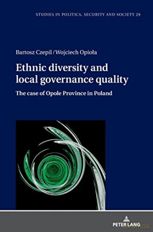Ethnic diversity and local governance quality; The case of Opole Province in Poland (29) (Studies in Politics, Security and Society) - Bartosz Czepil [KSIĄŻKA]
