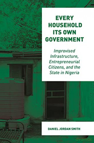 Every Household Its Own Government: Improvised Infrastructure, Entrepreneurial Citizens, and the State in Nigeria - Smith [KSIĄŻKA]
