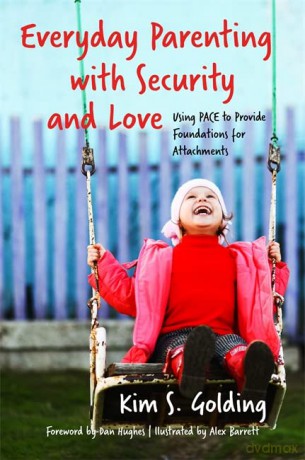 Everyday Parenting with Security and Love: Using PACE to Provide Foundations for Attachment - Kim S. Golding. Foreword by Dan Hughes. [KSIĄŻKA]