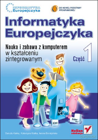 Informatyka Europejczyka. Nauka i zabawa z komputerem w kształceniu zintegrowanym. Część 1 [KSIĄŻKA]