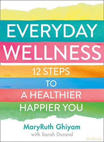 Everyday Wellness: 12 steps to a healthier, happier you - MaryRuth Ghiyam [KSIĄŻKA]