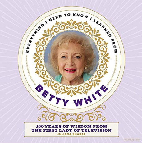 Everything I Need to Know I Learned from Betty White: 100 Years of Wisdom from the First Lady of Television - Juliana Sharaf [KSIĄŻKA]