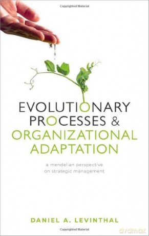 Evolutionary Processes and Organizational Adaptation: A Mendelian Perspective on Strategic Management - Daniel A. Levinthal [KSIĄŻKA]