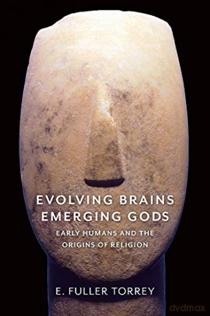 Evolving Brains, Emerging Gods: Early Humans and the Origins of Religion - E. Fuller Torrey [KSIĄŻKA]