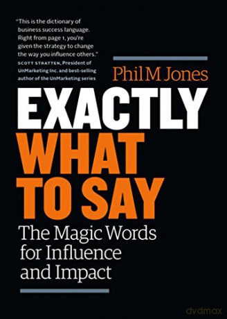 EXACTLY WHAT TO SAY: The Magic Words for Influence and Impact - Jones Phil M [KSIĄŻKA]