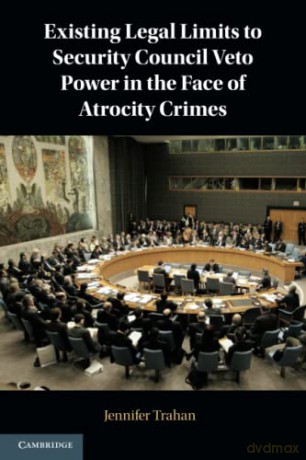 Existing Legal Limits to Security Council Veto Power in the Face of Atrocity Crimes - Jennifer Trahan [KSIĄŻKA]