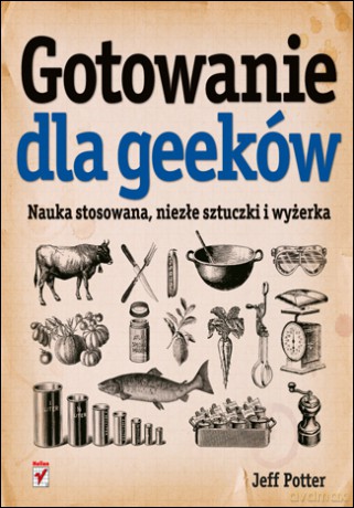 Gotowanie dla Geeków. Nauka stosowana, niezłe sztuczki i wyżerka [KSIĄŻKA]