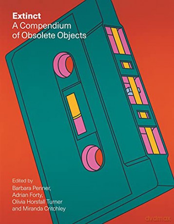 Extinct: A Compendium of Obsolete Objects - Adrian Forty Olivia Horsfall Turner and Miranda Critchley Edited by Barbara Penner [KSIĄŻKA]