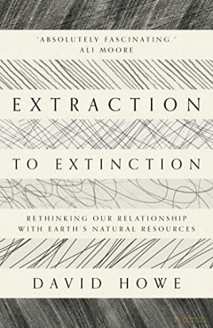 Extraction to Extinction: Rethinking our Relationship with Earth's Natural Resources - David Howe [KSIĄŻKA]